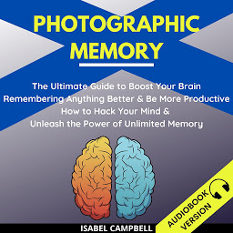 Icon image Photographic Memory:: The Ultimate Guide To Boost Your Brain Remembering Anything Better And Be More Productive. How To Hack Your Mind & Unleash The Power Of Unlimited Memory