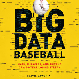 Icon image Big Data Baseball: Math, Miracles, and the End of a 20-Year Losing Streak