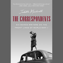 Icon image The Correspondents: Six Women Writers on the Front Lines of World War II