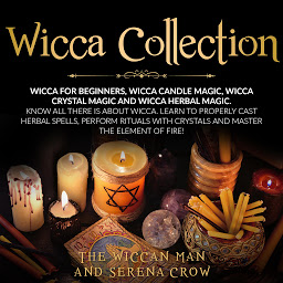 Icon image Wicca Collection: Wicca for Beginners,Wicca Crystal Magic, Wicca Herbal Magic and Wicca Candle Magic. Know All There Is about Wicca. Learn to Properly Cast Herbal Spells, Perform Rituals with Crystals and Master the Element of Fire!