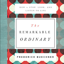 Icon image The Remarkable Ordinary: How to Stop, Look, and Listen to Life