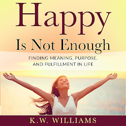 Imagen de icono Happy Is Not Enough: Finding Meaning, Purpose, And Fulfillment In Life