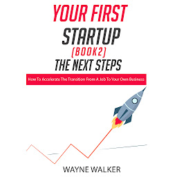 Icon image Your First Startup (Book 2), The Next Steps: How To Accelerate The Transition From a Job To Your Own Business