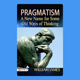 Icon image Pragmatism, a New Name for Some Old Ways of Thinking: Pragmatism: A New Name for Some Old Ways of Thinking: Embracing Practical Wisdom for Personal Success by William James – Audiobook