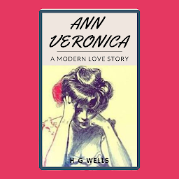 Icon image ANN VERONICA A MODERN LOVE STORY: Popular Books by H G WELLS : All times Bestseller Demanding Books
