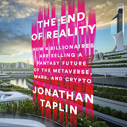 Icon image The End of Reality: How Four Billionaires are Selling a Fantasy Future of the Metaverse, Mars, and Crypto