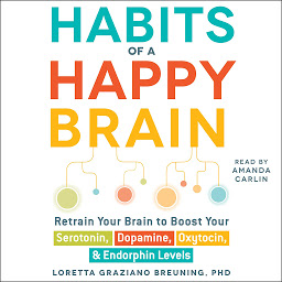 Icon image Habits of a Happy Brain: Retrain Your Brain to Boost Your Serotonin, Dopamine, Oxytocin, & Endorphin Levels