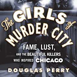 Icon image The Girls of Murder City: Fame, Lust, and the Beautiful Killers Who Inspired Chicago
