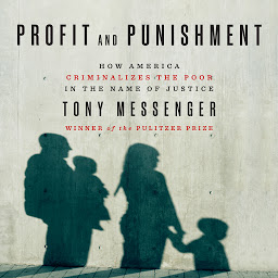 Icon image Profit and Punishment: How America Criminalizes the Poor in the Name of Justice