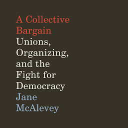 Icon image A Collective Bargain: Unions, Organizing, and the Fight for Democracy