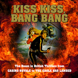 Icon image Kiss Kiss, Bang Bang: The Boom in British Thrillers from Casino Royale to The Eagle Has Landed