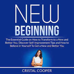 Icon image New Beginning: The Essential Guide on How to Transform to a New and Better You, Discover Self-Improvement Tips and How to Believe in Yourself To Get a New and Better You