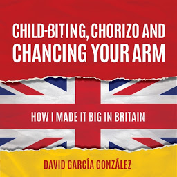 Obraz ikony: Child-biting, Chorizo and Chancing Your Arm: How I Made It Big in Britain