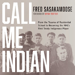 Icon image Call Me Indian: From the Trauma of Residential School to Becoming the NHL's First Treaty Indigenous Player