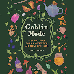 Icon image Goblin Mode: How to Get Cozy, Embrace Imperfection, and Thrive in the Muck