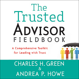 Icon image The Trusted Advisor Fieldbook: A Comprehensive Toolkit for Leading with Trust