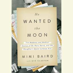 Icon image He Wanted the Moon: The Madness and Medical Genius of Dr. Perry Baird, and His Daughter's Quest to Know Him