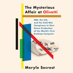 Icon image The Mysterious Affair at Olivetti: IBM, the CIA, and the Cold War Conspiracy to Shut Down Production of the World's First Desktop Computer