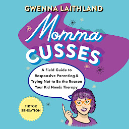 Icon image Momma Cusses: A Field Guide to Responsive Parenting & Trying Not to Be the Reason Your Kid Needs Therapy