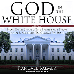 Icon image God in the White House: A History: How Faith Shaped the Presidency from John F. Kennedy to George W. Bush