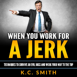 Icon image When You Work For A Jerk: Techniques to Survive an Evil Boss and Work Your Way to the Top