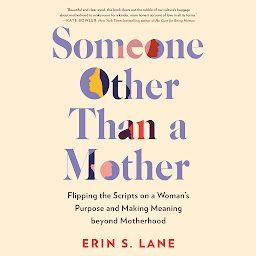 Icon image Someone Other Than a Mother: Flipping the Scripts on a Woman's Purpose and Making Meaning beyond Motherhood