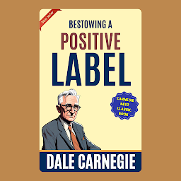 Зображення значка Bestowing a Positive Label: How to Win Friends and Influence People by Dale Carnegie (Illustrated) :: How to Develop Self-Confidence And Influence People