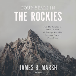 Imagen de icono Four Years in the Rockies: Or, The Adventures of Isaac P. Rose, of Shenango Township, Lawrence County, Pennsylvania