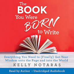 Icon image The Book You Were Born to Write: Everything You Need to (Finally) Get Your Wisdom onto the Page and into the World