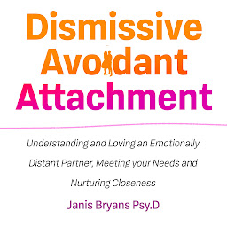 Icon image Dismissive Avoidant Attachment: Understanding and Loving an Emotionally Distant Partner, Meeting your Needs and Nurturing Closeness