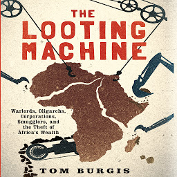 Icon image The Looting Machine: Warlords, Oligarchs, Corporations, Smugglers, and the Theft of Africa's Wealth