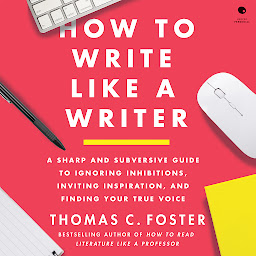Icon image How to Write Like a Writer: A Sharp and Subversive Guide to Ignoring Inhibitions, Inviting Inspiration, and Finding Your True Voice