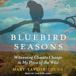 Icon image Bluebird Seasons: Witnessing Climate Change in My Piece of the Wild
