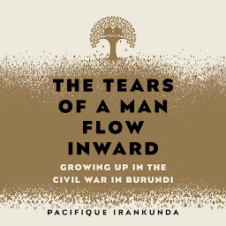 Icon image The Tears of a Man Flow Inward: Growing Up in the Civil War in Burundi