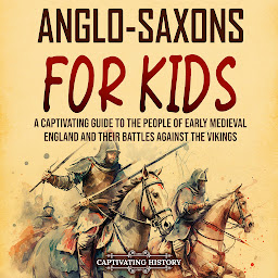 Icon image Anglo-Saxons for Kids: A Captivating Guide to the People of Early Medieval England and Their Battles Against the Vikings
