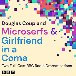 Obraz ikony: Microserfs & Girlfriend in a Coma: Two Full-Cast BBC Radio Dramatisations