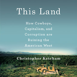 Icon image This Land: How Cowboys, Capitalism and Corruption are Ruining the American West