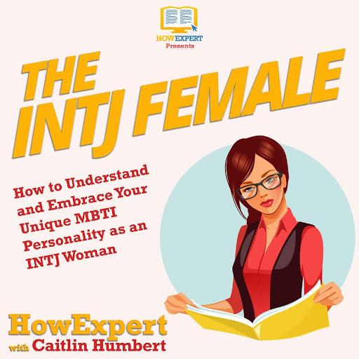 The Intj Female How To Understand And Embrace Your Unique Mbti Personality As An Intj Woman By Howexpert Caitlin Humbert Audiobooks On Google Play