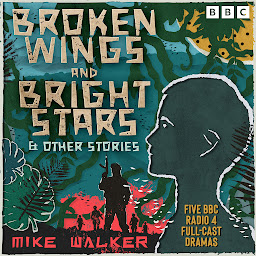 Icon image Broken Wings and Bright Stars & other stories: Five BBC Radio 4 Full-Cast Dramas