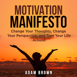 Icon image Motivation Manifesto: Change Your Thoughts, Change Your Perspective, and Turn Your Life Around