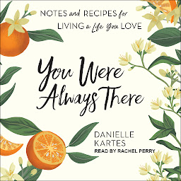 Icon image You Were Always There: Notes and Recipes for Living a Life You Love
