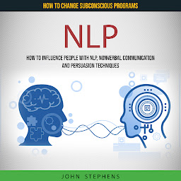 Icon image NLP: How to Influence People With Nlp, Nonverbal Communication and Persuasion Techniques (How to Change Subconscious Programs)