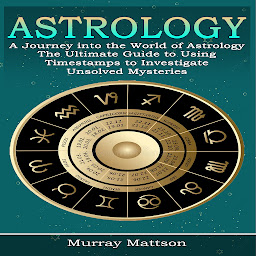 Obraz ikony: Astrology: A Journey into the World of Astrology (The Ultimate Guide to Using Timestamps to Investigate Unsolved Mysteries)