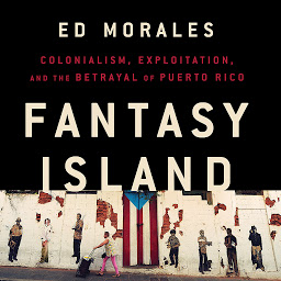 Icon image Fantasy Island: Colonialism, Exploitation, and the Betrayal of Puerto Rico