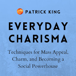 Icon image Everyday Charisma: Techniques for Mass Appeal, Charm, and Becoming a Social Powerhouse (