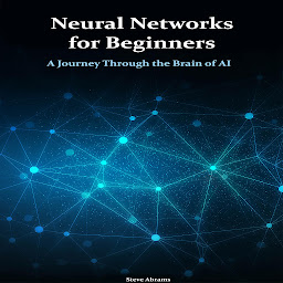 Icon image Neural Networks for Beginners: A Journey Through the Brain of AI
