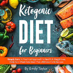 Icon image Ketogenic Diet for Beginners: Simply Keto: A Practical Approach to Health & Weight Loss, Daily for a Week Keto Meal Plan +100 Low-Carb Recipes
