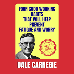 Mynd af tákni Four Good Working Habits That Will Help Prevent Fatigue and Worry: How to Stop worrying and Start Living by Dale Carnegie (Illustrated) :: How to Develop Self-Confidence And Influence People
