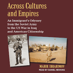 Icon image Across Cultures and Empires: An Immigrant's Odyssey from the Soviet Army to the US War in Iraq and American Citizenship