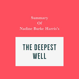 Icon image Summary of Nadine Burke Harris's The Deepest Well